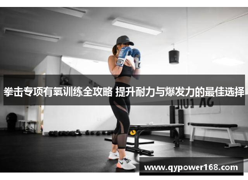 拳击专项有氧训练全攻略 提升耐力与爆发力的最佳选择